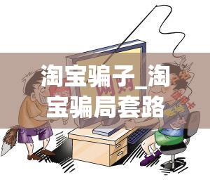 淘宝骗子_淘宝骗局套路