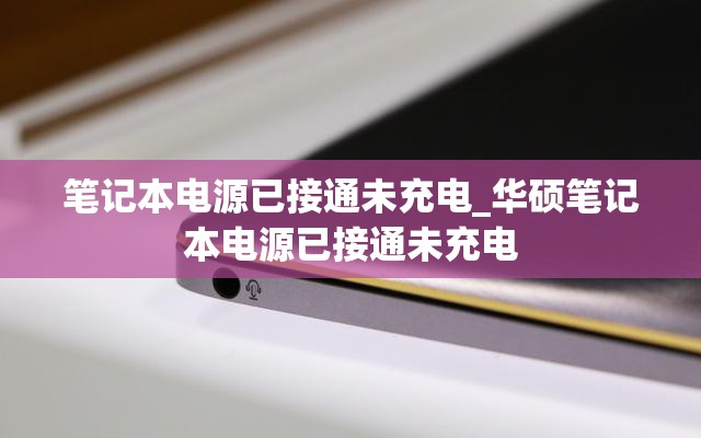 笔记本电源已接通未充电_华硕笔记本电源已接通未充电