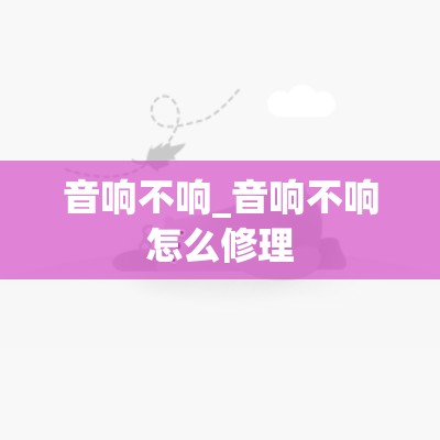 音响不响_音响不响怎么修理