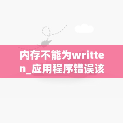 内存不能为written_应用程序错误该内存不能为written