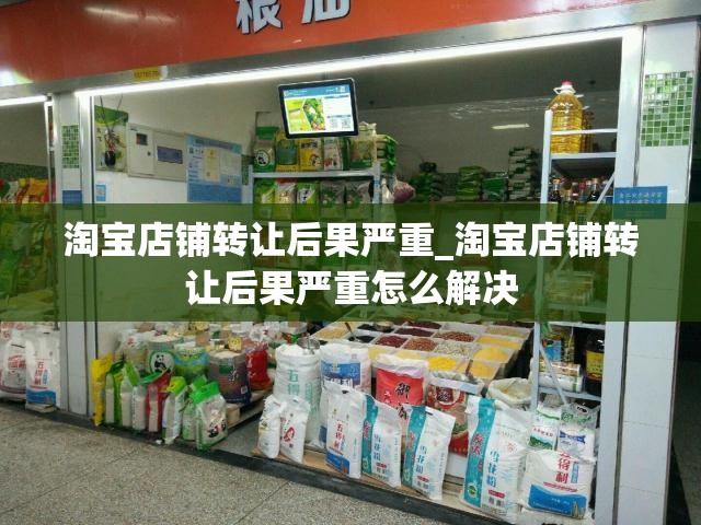 淘宝店铺转让后果严重_淘宝店铺转让后果严重怎么解决