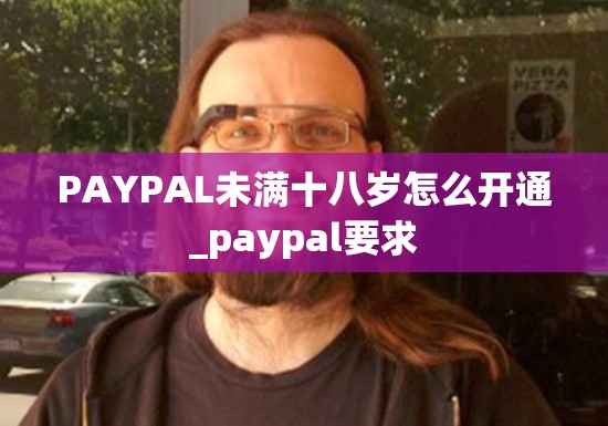 PAYPAL未满十八岁怎么开通_paypal要求