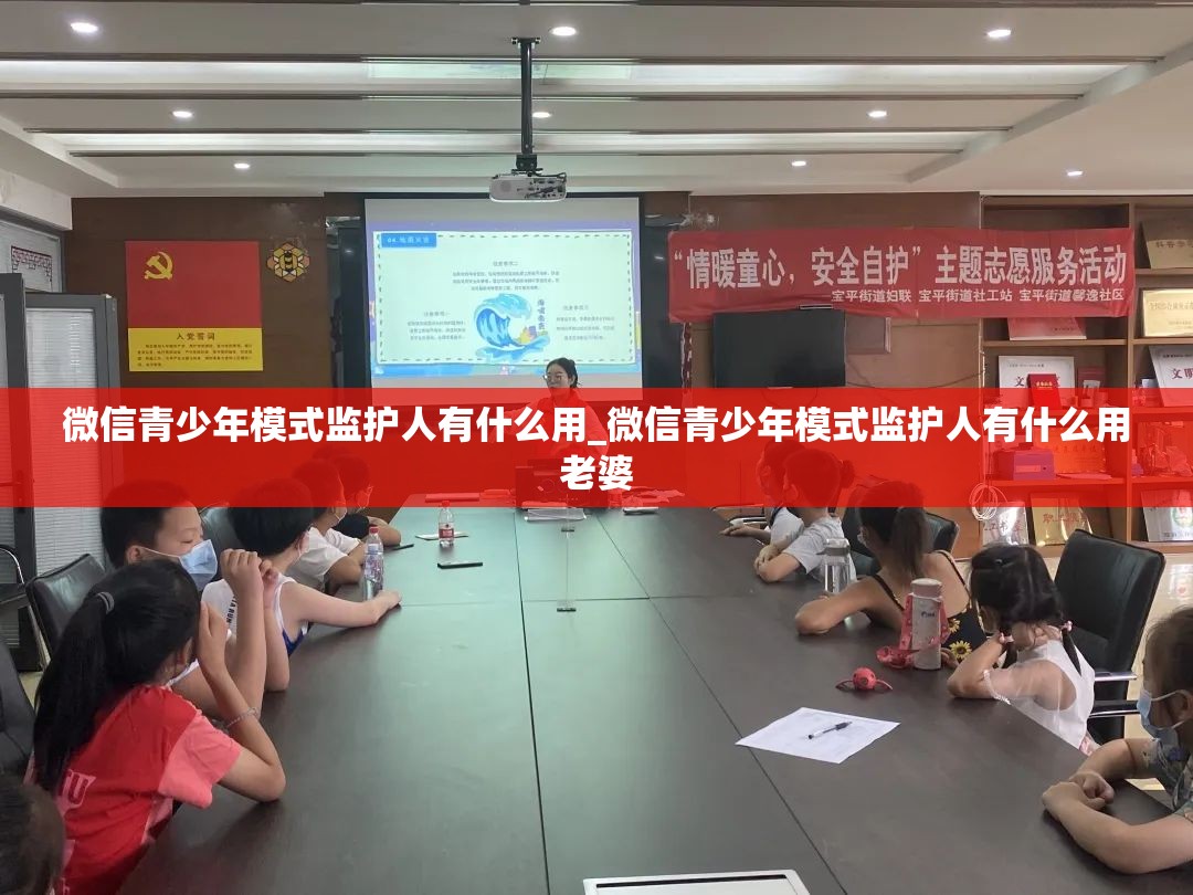 微信青少年模式监护人有什么用_微信青少年模式监护人有什么用老婆