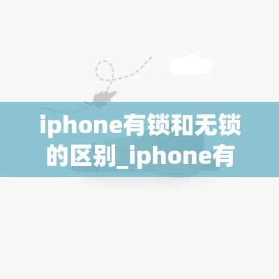 iphone有锁和无锁的区别_iphone有锁和无锁的区别购买建议