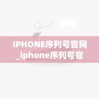 IPHONE序列号官网_iphone序列号官网怎么查询