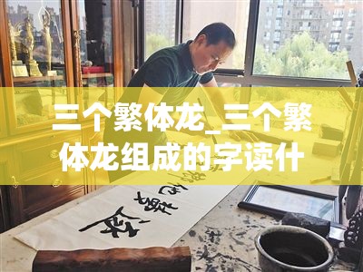 三个繁体龙_三个繁体龙组成的字读什么