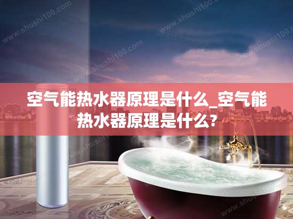 空气能热水器原理是什么_空气能热水器原理是什么?