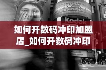 如何开数码冲印加盟店_如何开数码冲印加盟店呢