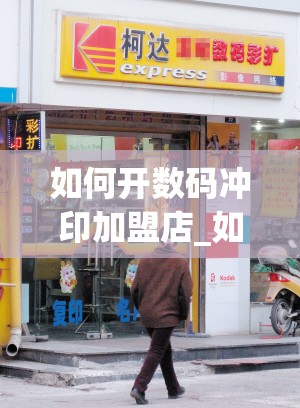 如何开数码冲印加盟店_如何开数码冲印加盟店呢