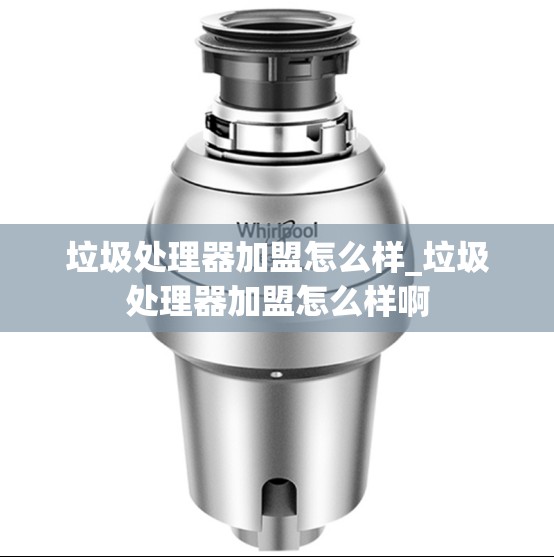 垃圾处理器加盟怎么样_垃圾处理器加盟怎么样啊