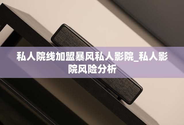 私人院线加盟暴风私人影院_私人影院风险分析