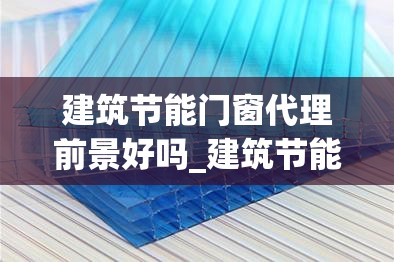 建筑节能门窗代理前景好吗_建筑节能门窗应用技术规程