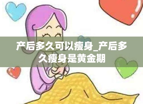 产后多久可以瘦身_产后多久瘦身是黄金期