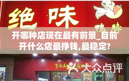 开哪种店现在最有前景_目前开什么店最挣钱,最稳定?