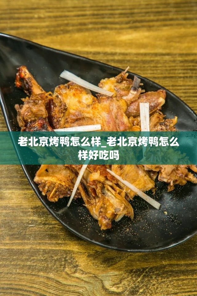 老北京烤鸭怎么样_老北京烤鸭怎么样好吃吗