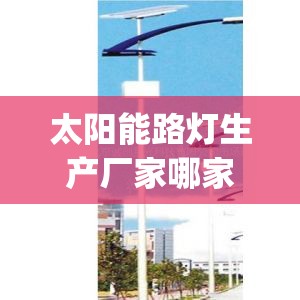 太阳能路灯生产厂家哪家价格低_专业生产太阳能路灯厂家