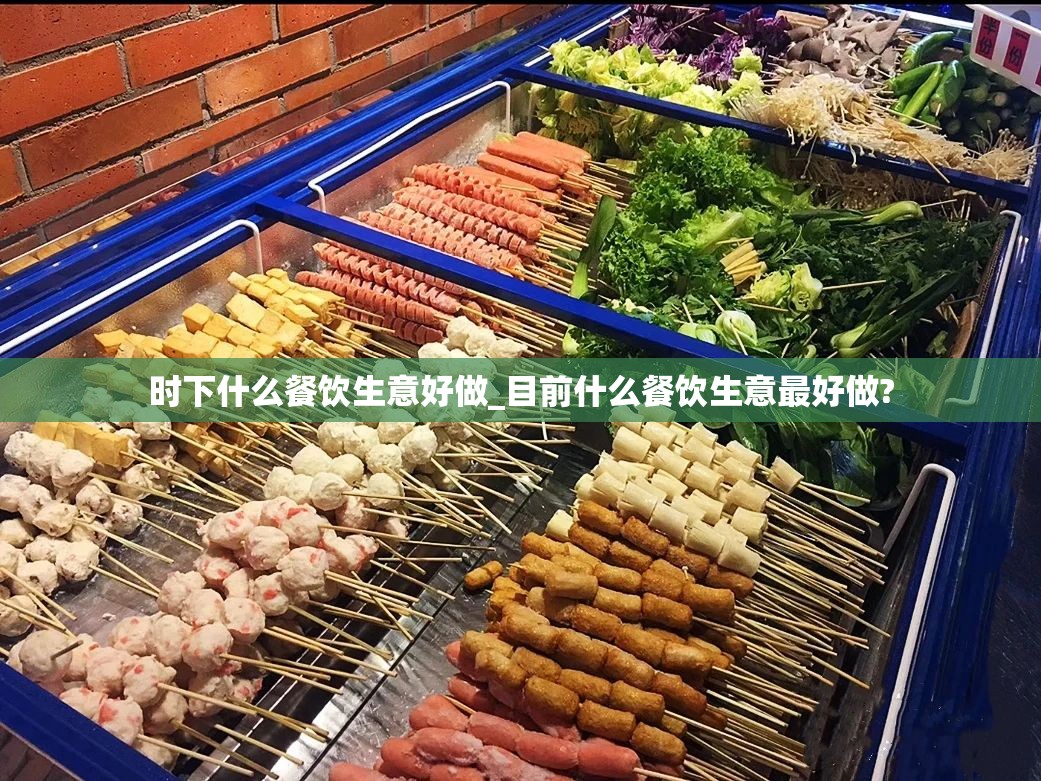 时下什么餐饮生意好做_目前什么餐饮生意最好做?