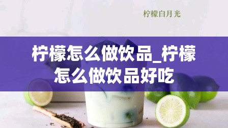 柠檬怎么做饮品_柠檬怎么做饮品好吃