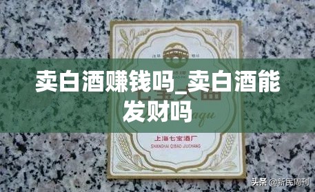 卖白酒赚钱吗_卖白酒能发财吗