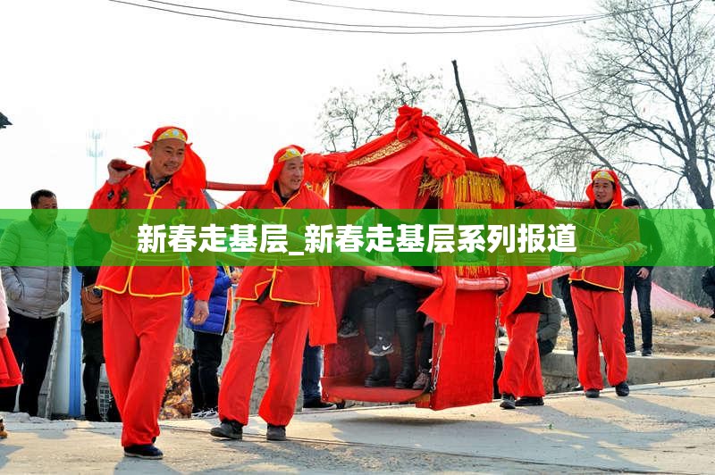 新春走基层_新春走基层系列报道