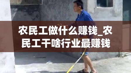 农民工做什么赚钱_农民工干啥行业最赚钱