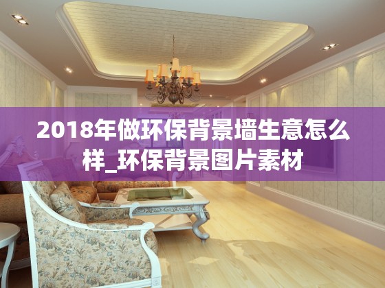 2018年做环保背景墙生意怎么样_环保背景图片素材