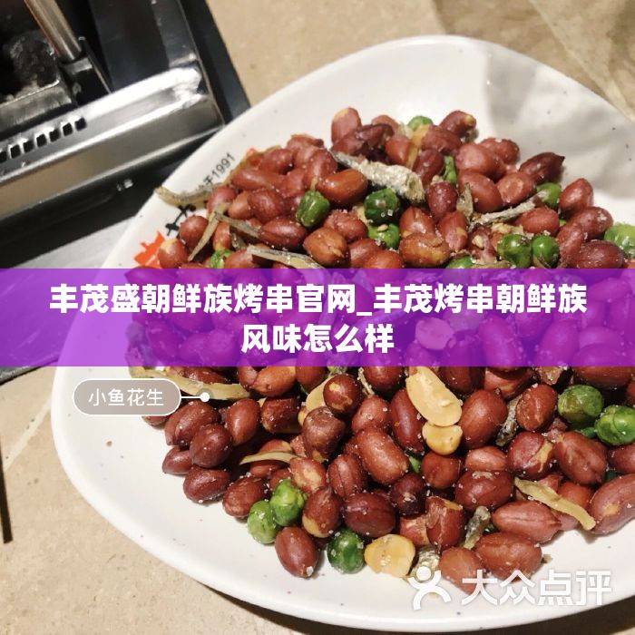 丰茂盛朝鲜族烤串官网_丰茂烤串朝鲜族风味怎么样