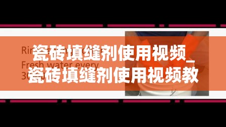 瓷砖填缝剂使用视频_瓷砖填缝剂使用视频教程