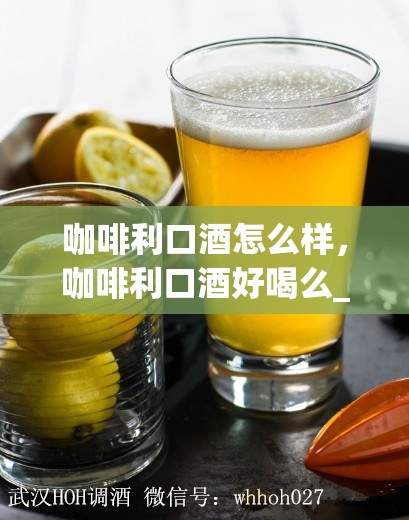 咖啡利口酒怎么样，咖啡利口酒好喝么_咖啡利口酒可以调什么鸡尾酒