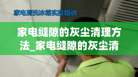 家电缝隙的灰尘清理方法_家电缝隙的灰尘清理方法视频