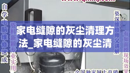 家电缝隙的灰尘清理方法_家电缝隙的灰尘清理方法视频