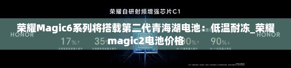 荣耀Magic6系列将搭载第二代青海湖电池：低温耐冻_荣耀magic2电池价格