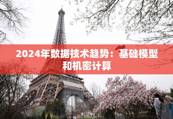 2024年数据技术趋势：基础模型和机密计算