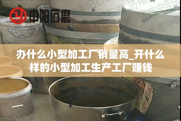 办什么小型加工厂销量高_开什么样的小型加工生产工厂赚钱