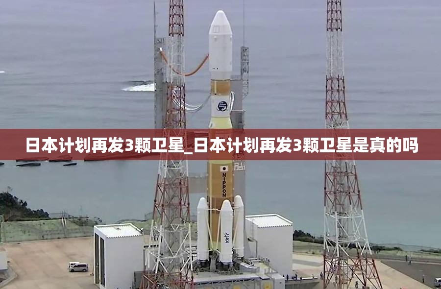 日本计划再发3颗卫星_日本计划再发3颗卫星是真的吗