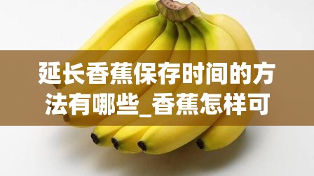 延长香蕉保存时间的方法有哪些_香蕉怎样可以延长它的保鲜时间