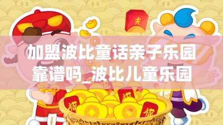 加盟波比童话亲子乐园靠谱吗_波比儿童乐园官网