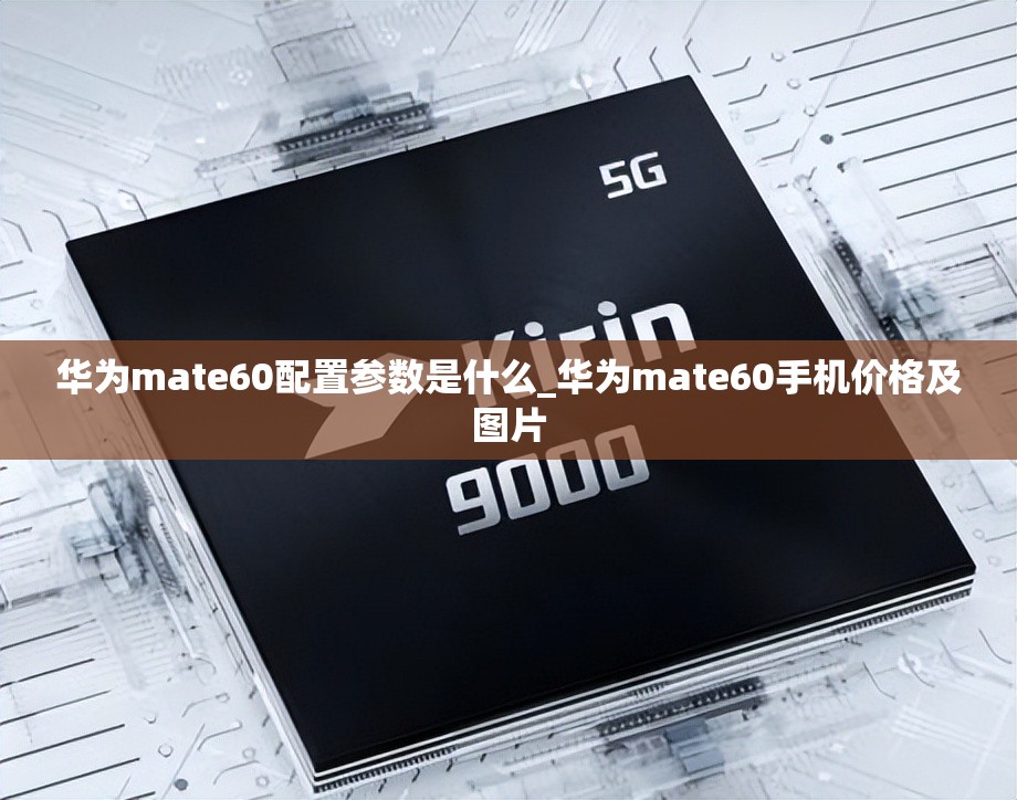 华为mate60配置参数是什么_华为mate60手机价格及图片