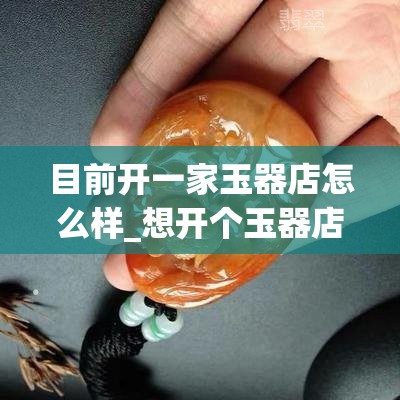 目前开一家玉器店怎么样_想开个玉器店到哪进货