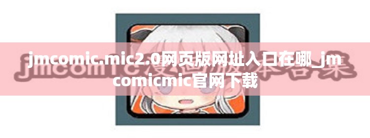 jmcomic.mic2.0网页版网址入口在哪_jmcomicmic官网下载