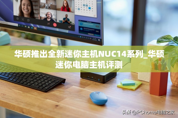 华硕推出全新迷你主机NUC14系列_华硕迷你电脑主机评测