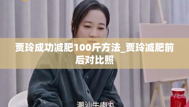 贾玲成功减肥100斤方法_贾玲减肥前后对比照