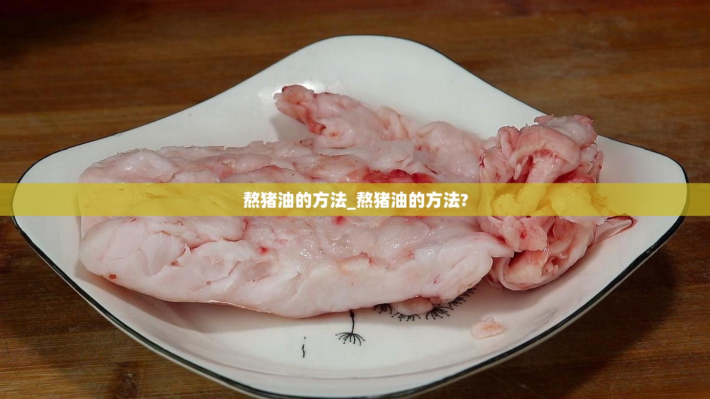 熬猪油的方法_熬猪油的方法?