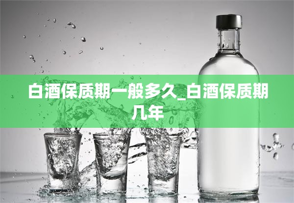 白酒保质期一般多久_白酒保质期几年