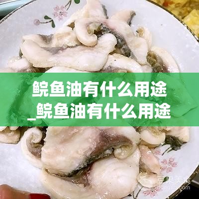 鲩鱼油有什么用途_鲩鱼油有什么用途吗