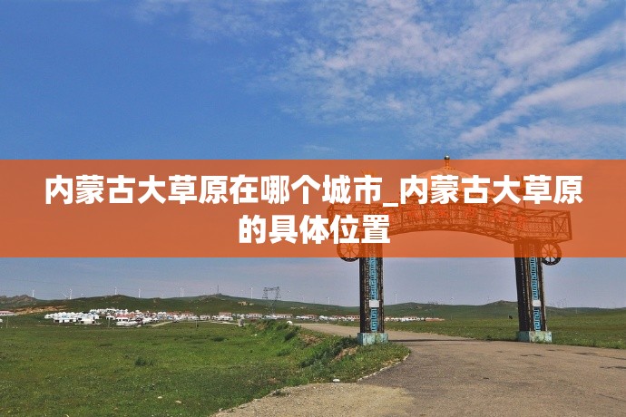 内蒙古大草原在哪个城市_内蒙古大草原的具体位置