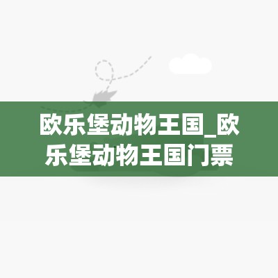 欧乐堡动物王国_欧乐堡动物王国门票多少钱