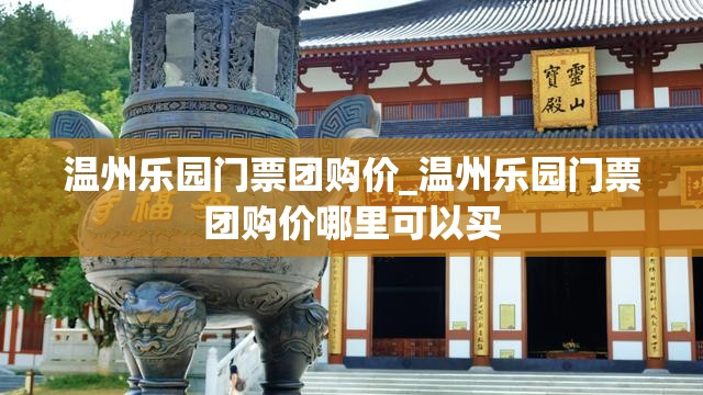 温州乐园门票团购价_温州乐园门票团购价哪里可以买