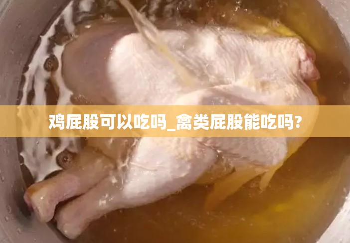 鸡屁股可以吃吗_禽类屁股能吃吗?