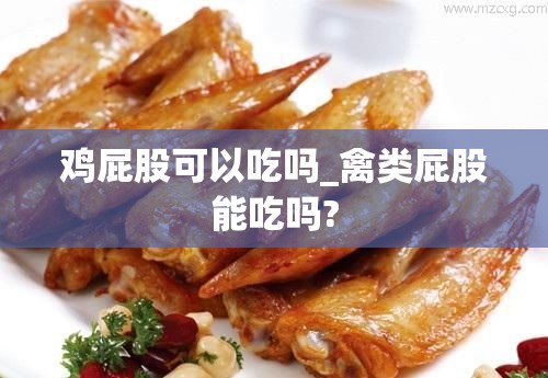 鸡屁股可以吃吗_禽类屁股能吃吗?